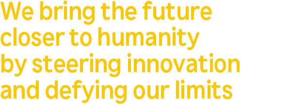 We bring the future closer to humanity by steering innovation and defying our limits