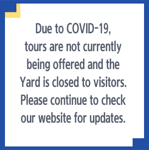 Due to COVID-19, tours are not currently being offered and the Yard is closed to visitors. Please continue to check our website for updates.